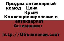 Продам антикварный комод › Цена ­ 90 000 - Крым Коллекционирование и антиквариат » Антиквариат   